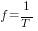 f = 1/T